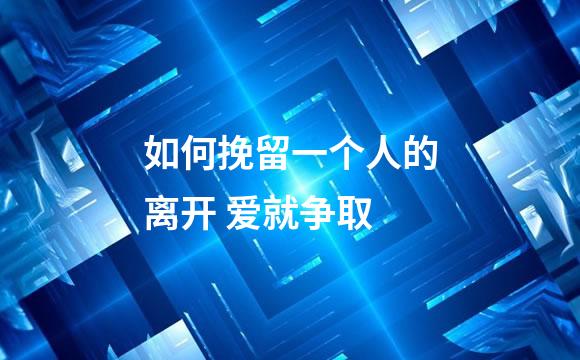 如何挽留一个人的离开 爱就争取